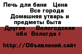 Печь для бани › Цена ­ 15 000 - Все города Домашняя утварь и предметы быта » Другое   . Вологодская обл.,Вологда г.